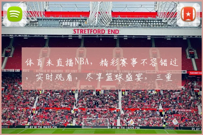 体育米直播NBA，精彩赛事不容错过，实时观看，尽享篮球盛宴，三重惊喜等你来