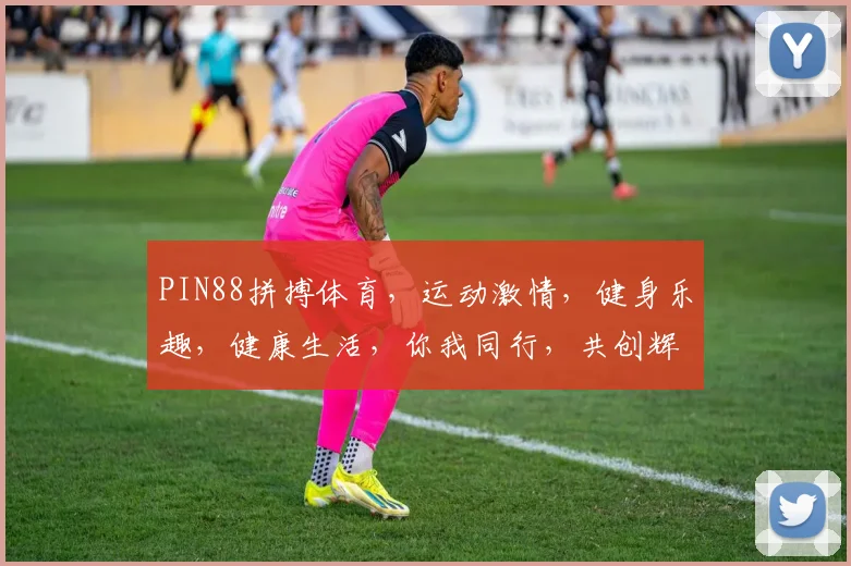 PIN88拼搏体育，运动激情，健身乐趣，健康生活，你我同行，共创辉煌。