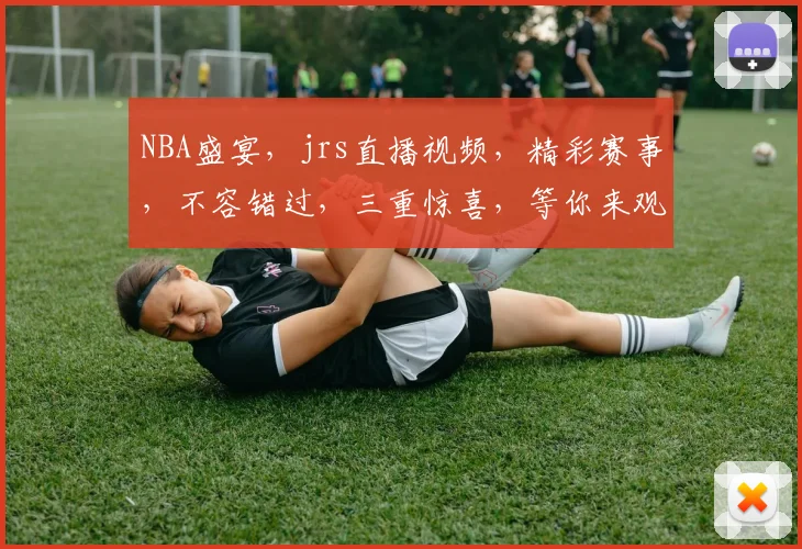 NBA盛宴，jrs直播视频，精彩赛事，不容错过，三重惊喜，等你来观