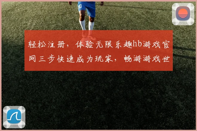 轻松注册，体验无限乐趣hb游戏官网三步快速成为玩家，畅游游戏世界