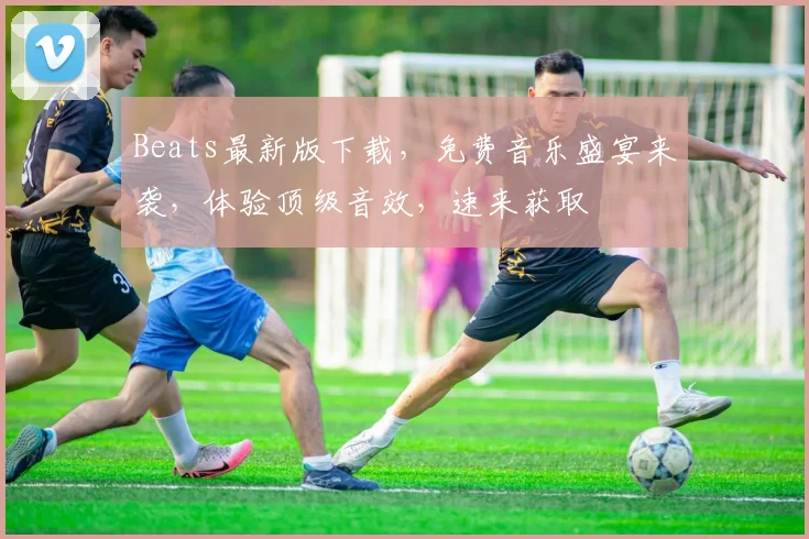 Beats最新版下载，免费音乐盛宴来袭，体验顶级音效，速来获取