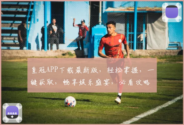 皇冠APP下载最新版，轻松掌握，一键获取，畅享娱乐盛宴，必看攻略